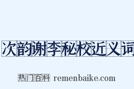 次韵谢李秘校近义词是什么意思的图片